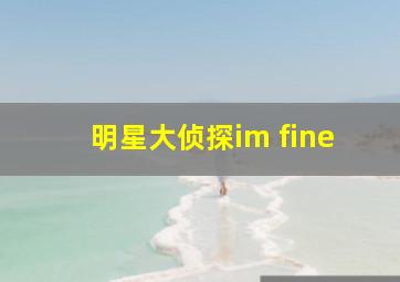 明星大侦探im fine